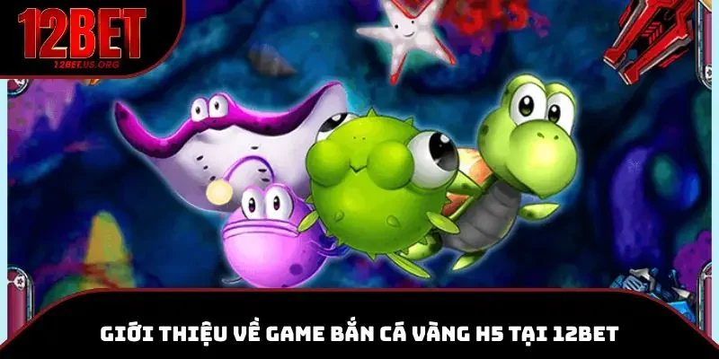 Trải nghiệm bắn cá vàng H5 hấp dẫn tại 12BET