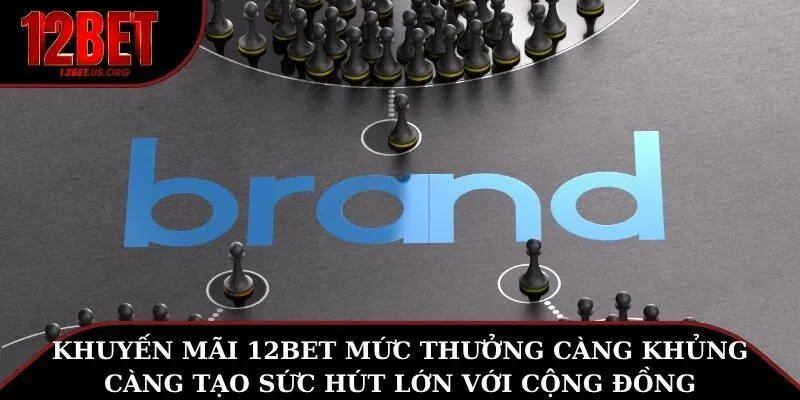 Khuyến mãi 12BET mức thưởng càng khủng càng tạo sức hút lớn với cộng đồng