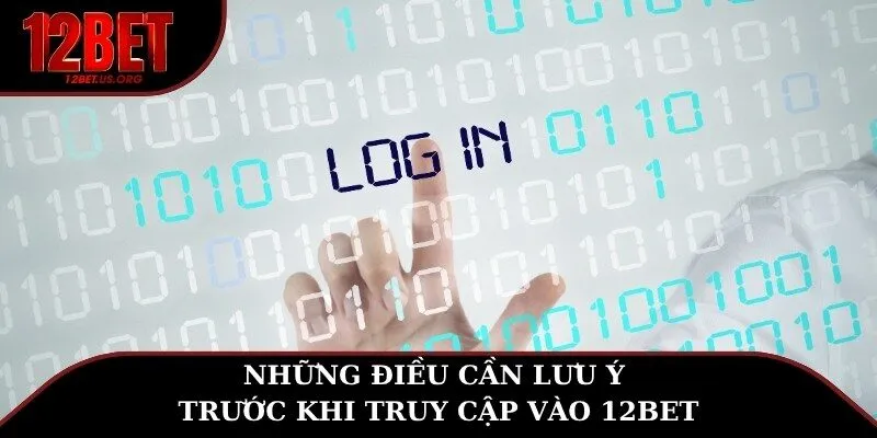 Những điều cần lưu ý trước khi truy cập vào 12BET