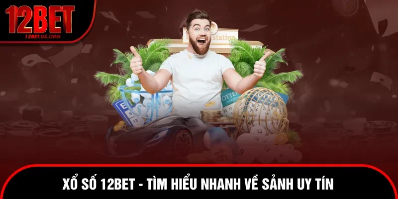 Tìm hiểu sảnh uy tín xổ số 12bet